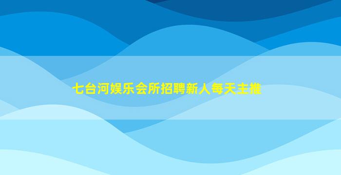七台河娱乐会所招聘新人每天主推