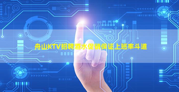 舟山KTV招聘酒水促销保证上班率斗道